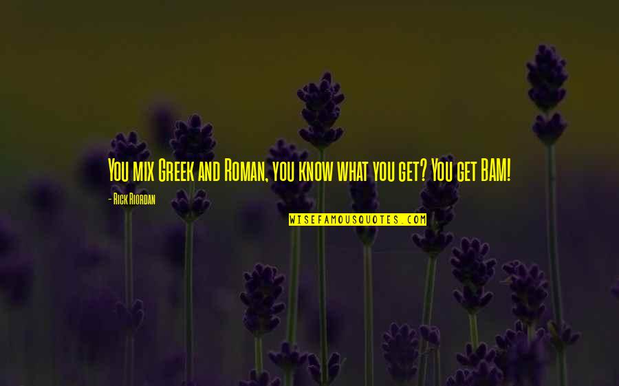 Bam Quotes By Rick Riordan: You mix Greek and Roman, you know what Bam Quotes By Rick Riordan: You mix Greek and Roman, you know what