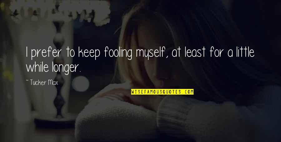 Bam Stock Quotes By Tucker Max: I prefer to keep fooling myself, at least