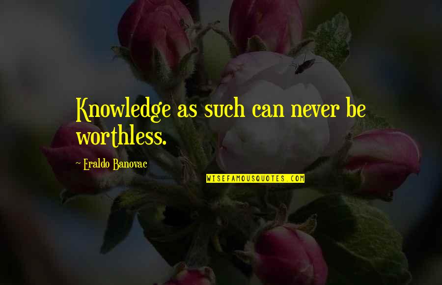 Bama Football Quotes By Eraldo Banovac: Knowledge as such can never be worthless.