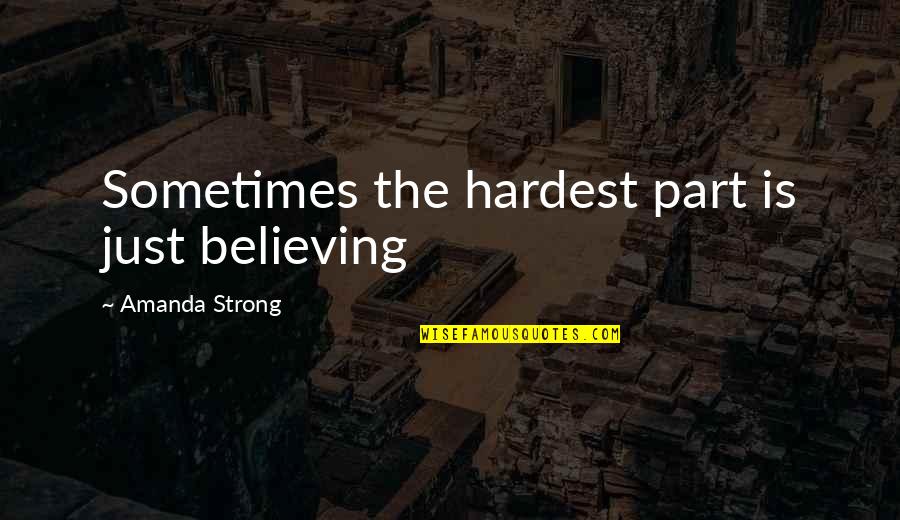 Bambarakanda Quotes By Amanda Strong: Sometimes the hardest part is just believing Bambarakanda Quotes By Amanda Strong: Sometimes the hardest part is just believing