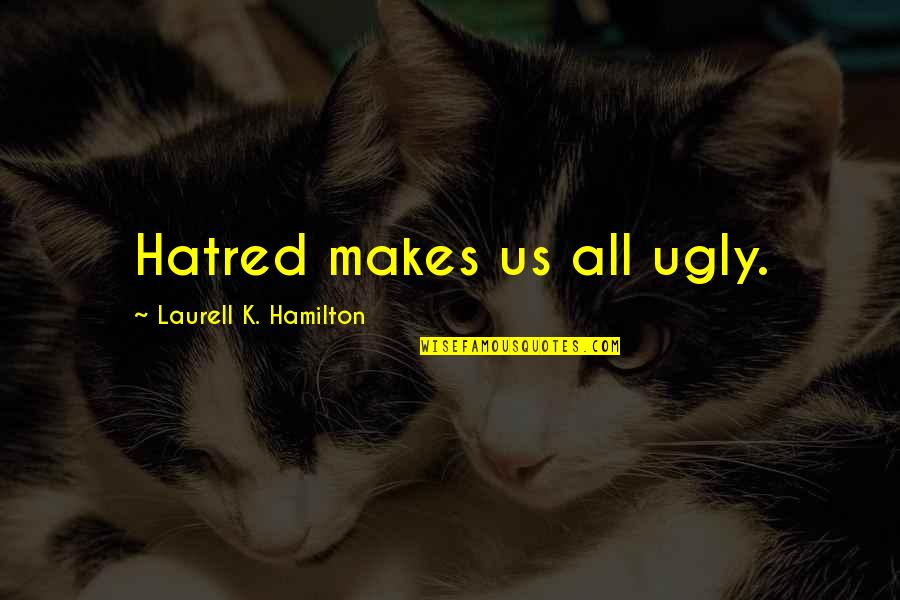 Bambarakanda Quotes By Laurell K. Hamilton: Hatred makes us all ugly. Bambarakanda Quotes By Laurell K. Hamilton: Hatred makes us all ugly.