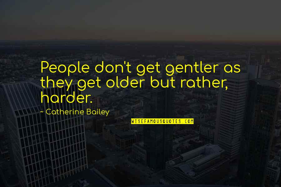 Bamber Gascoigne Quotes By Catherine Bailey: People don't get gentler as they get older