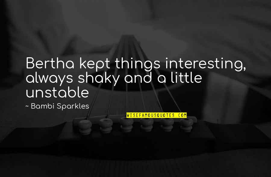 Bambi Quotes By Bambi Sparkles: Bertha kept things interesting, always shaky and a Bambi Quotes By Bambi Sparkles: Bertha kept things interesting, always shaky and a