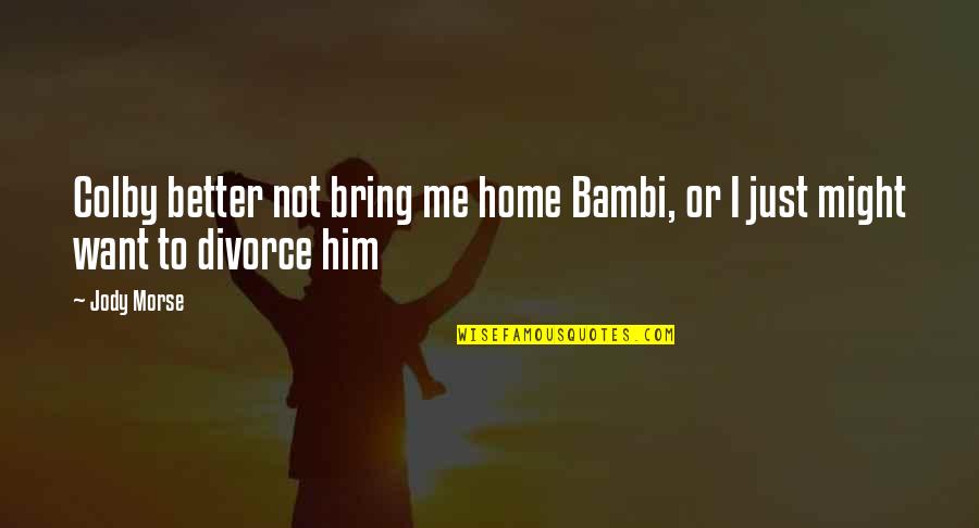 Bambi Quotes By Jody Morse: Colby better not bring me home Bambi, or