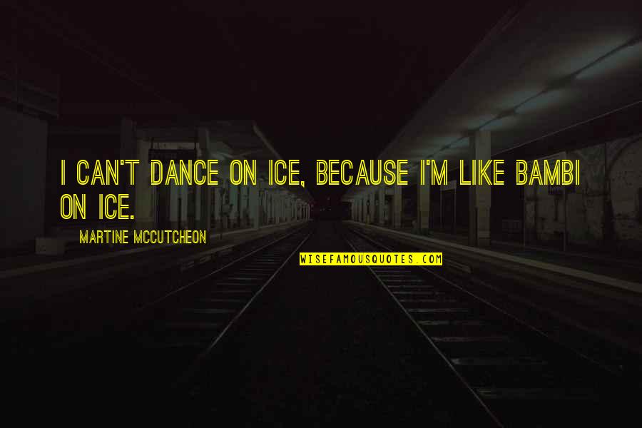 Bambi Quotes By Martine McCutcheon: I can't dance on ice, because I'm like Bambi Quotes By Martine McCutcheon: I can't dance on ice, because I'm like