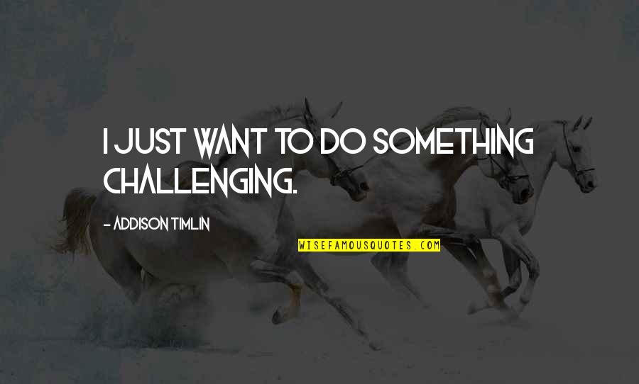 Bambie Youtube Quotes By Addison Timlin: I just want to do something challenging. Bambie Youtube Quotes By Addison Timlin: I just want to do something challenging.