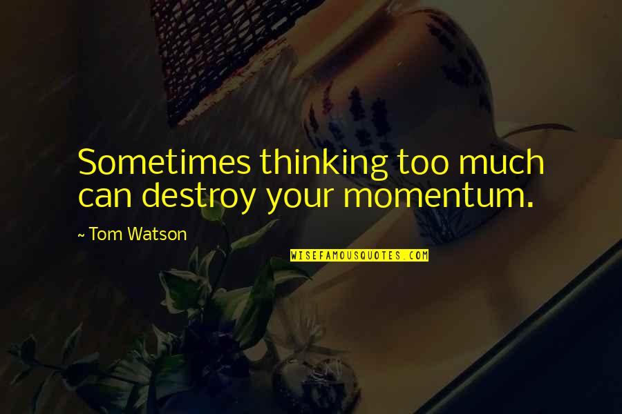 Bambinis Quotes By Tom Watson: Sometimes thinking too much can destroy your momentum.