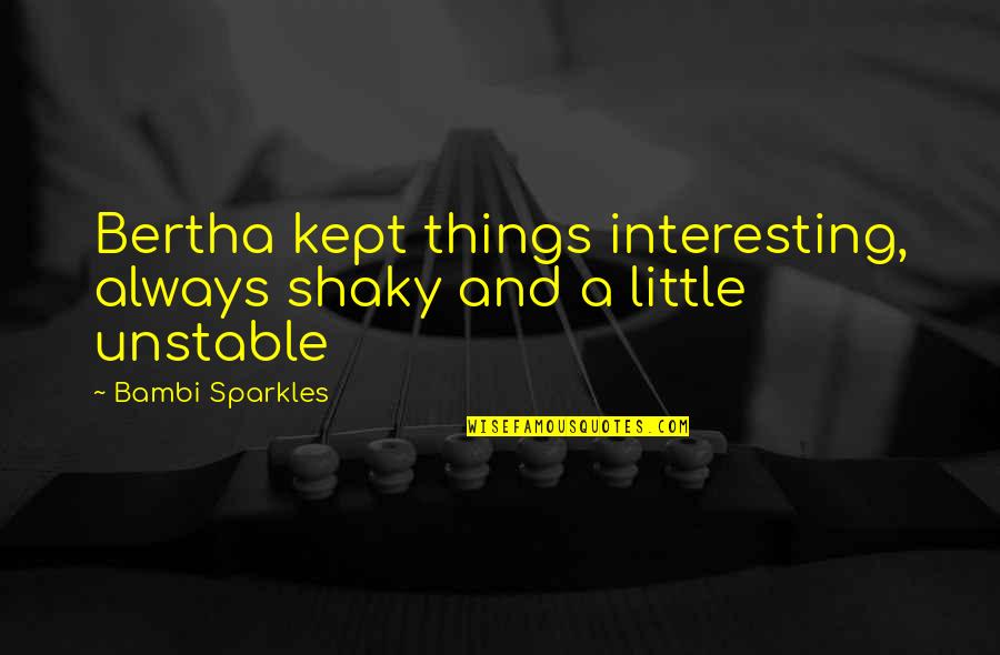 Bambi's Quotes By Bambi Sparkles: Bertha kept things interesting, always shaky and a