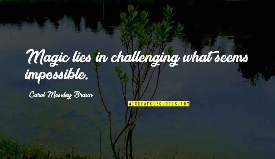 Bamboozle Quotes By Carol Moseley Braun: Magic lies in challenging what seems impossible. Bamboozle Quotes By Carol Moseley Braun: Magic lies in challenging what seems impossible.