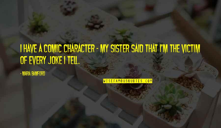 Bamford Quotes By Maria Bamford: I have a comic character - my sister