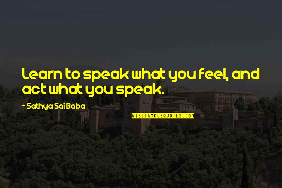 Bamiloye Gloria Quotes By Sathya Sai Baba: Learn to speak what you feel, and act Bamiloye Gloria Quotes By Sathya Sai Baba: Learn to speak what you feel, and act