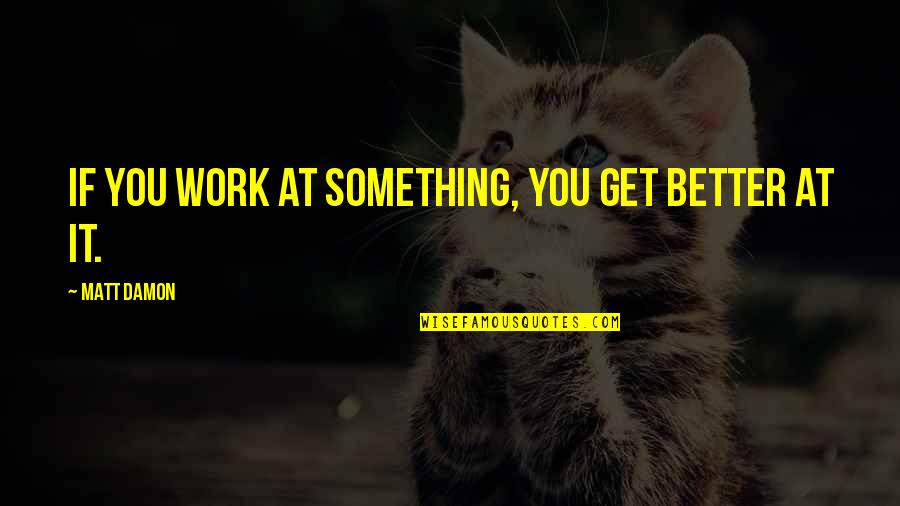 Bamos Radio Quotes By Matt Damon: If you work at something, you get better Bamos Radio Quotes By Matt Damon: If you work at something, you get better