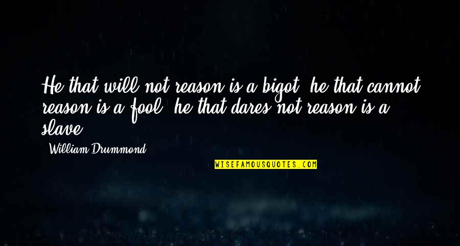 Bamse Youtube Quotes By William Drummond: He that will not reason is a bigot; Bamse Youtube Quotes By William Drummond: He that will not reason is a bigot;