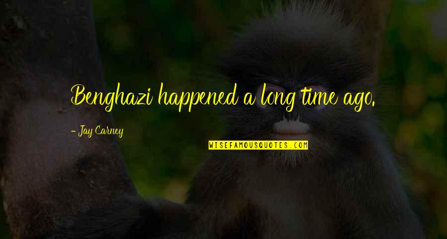 Bamzooki Quotes By Jay Carney: Benghazi happened a long time ago.