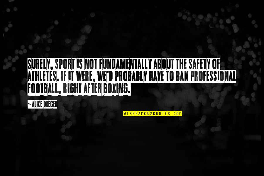 Ban Ban Quotes By Alice Dreger: Surely, sport is not fundamentally about the safety