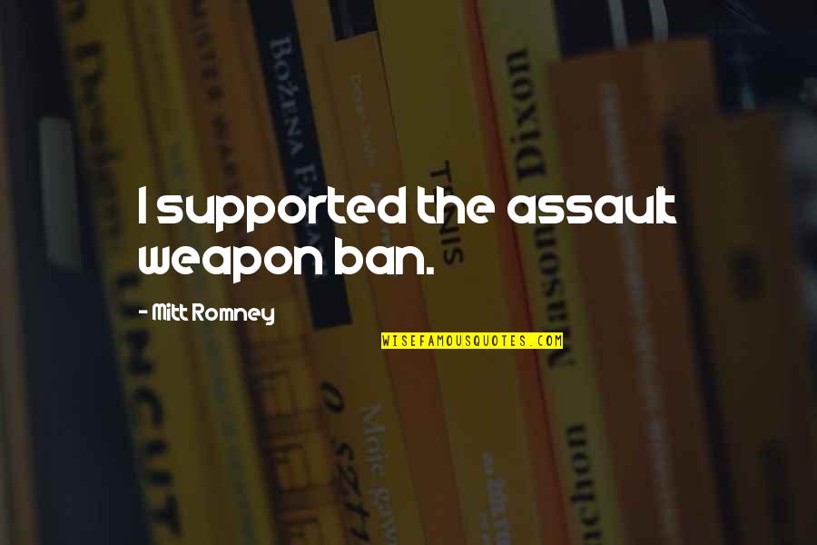 Ban Ban Quotes By Mitt Romney: I supported the assault weapon ban.