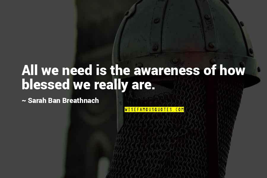 Ban Ban Quotes By Sarah Ban Breathnach: All we need is the awareness of how