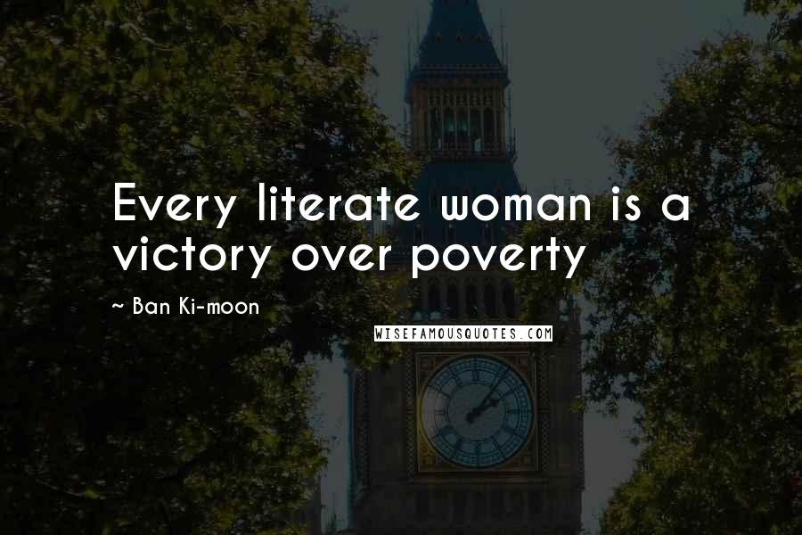 Ban Ki-moon quotes: Every literate woman is a victory over poverty