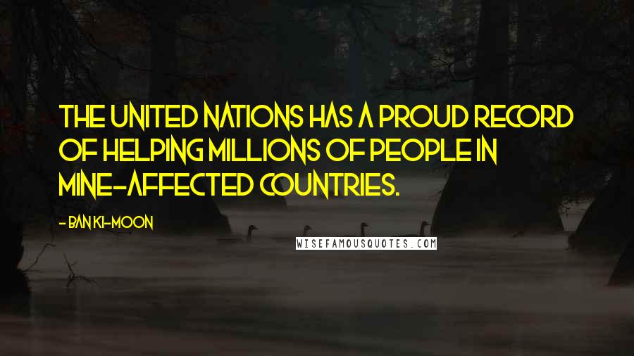 Ban Ki-moon quotes: The United Nations has a proud record of helping millions of people in mine-affected countries.