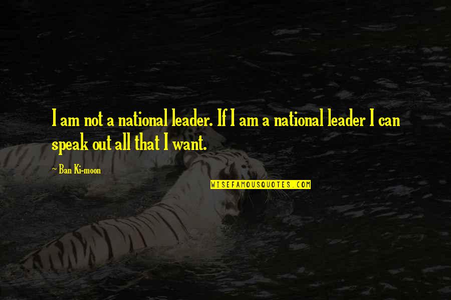 Ban Ki Moon Quotes By Ban Ki-moon: I am not a national leader. If I