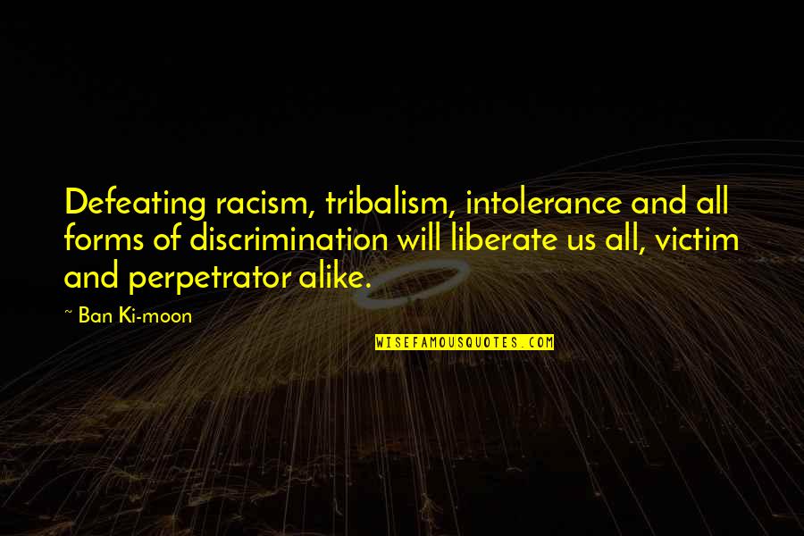 Ban Ki Moon Quotes By Ban Ki-moon: Defeating racism, tribalism, intolerance and all forms of