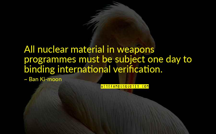 Ban Ki Moon Quotes By Ban Ki-moon: All nuclear material in weapons programmes must be