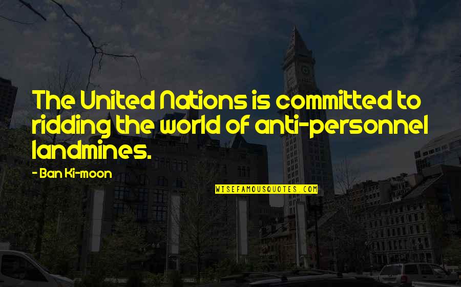 Ban Ki Moon Quotes By Ban Ki-moon: The United Nations is committed to ridding the