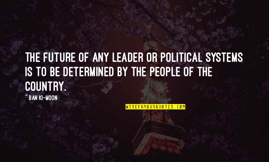Ban Ki Moon Quotes By Ban Ki-moon: The future of any leader or political systems