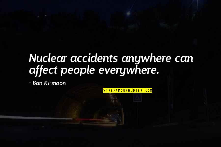Ban Quotes By Ban Ki-moon: Nuclear accidents anywhere can affect people everywhere.