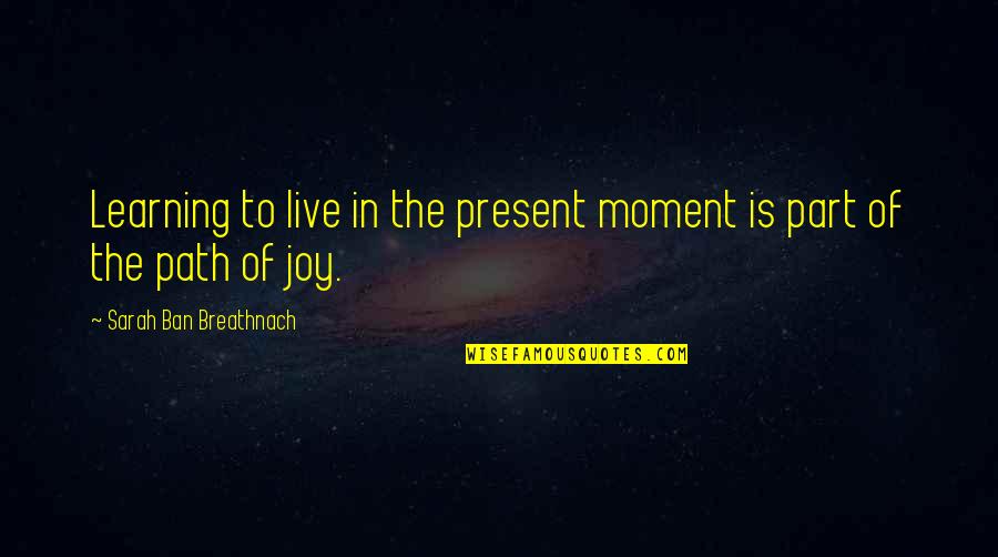 Ban Quotes By Sarah Ban Breathnach: Learning to live in the present moment is