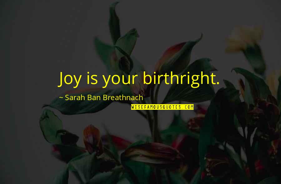 Ban Quotes By Sarah Ban Breathnach: Joy is your birthright.