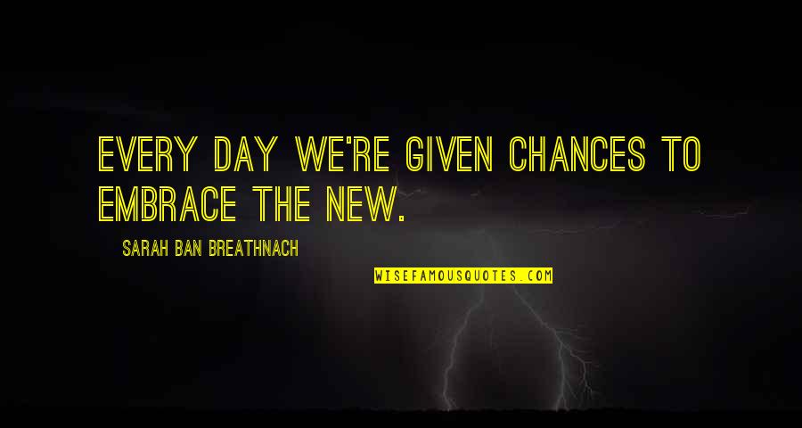 Ban Quotes By Sarah Ban Breathnach: Every day we're given chances to embrace the