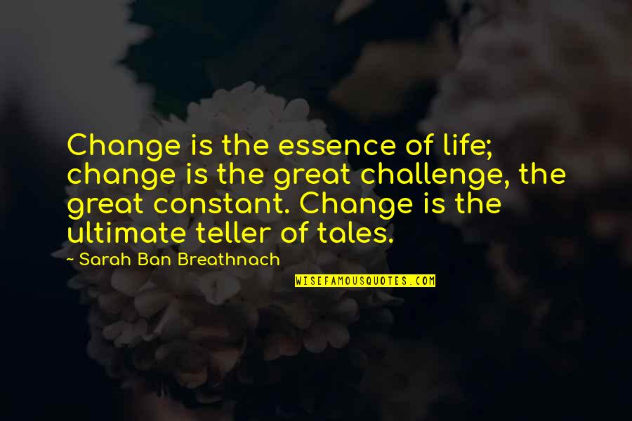 Ban Quotes By Sarah Ban Breathnach: Change is the essence of life; change is