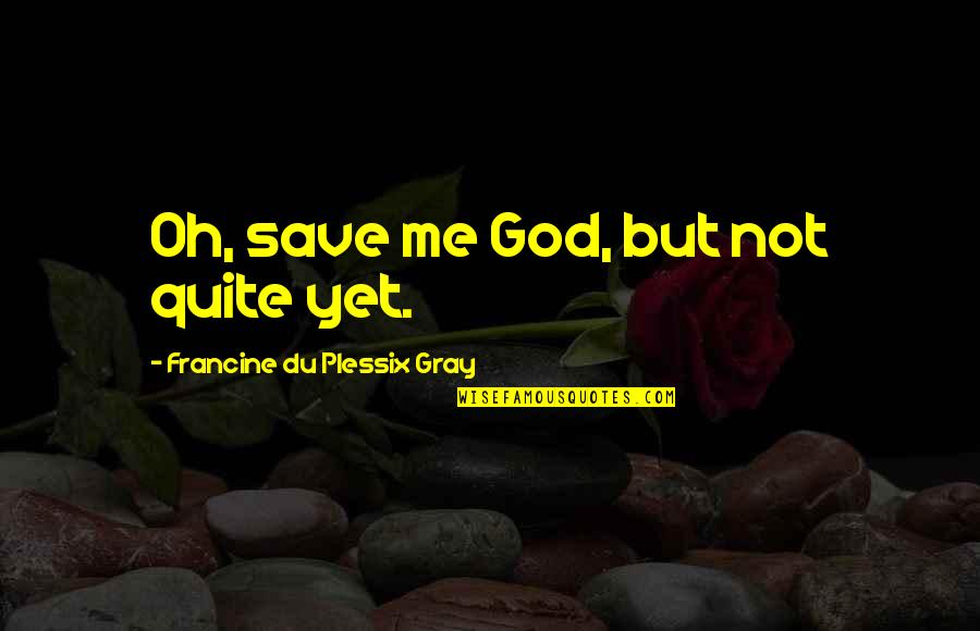 Ban Smoking In Public Places Quotes By Francine Du Plessix Gray: Oh, save me God, but not quite yet. Ban Smoking In Public Places Quotes By Francine Du Plessix Gray: Oh, save me God, but not quite yet.