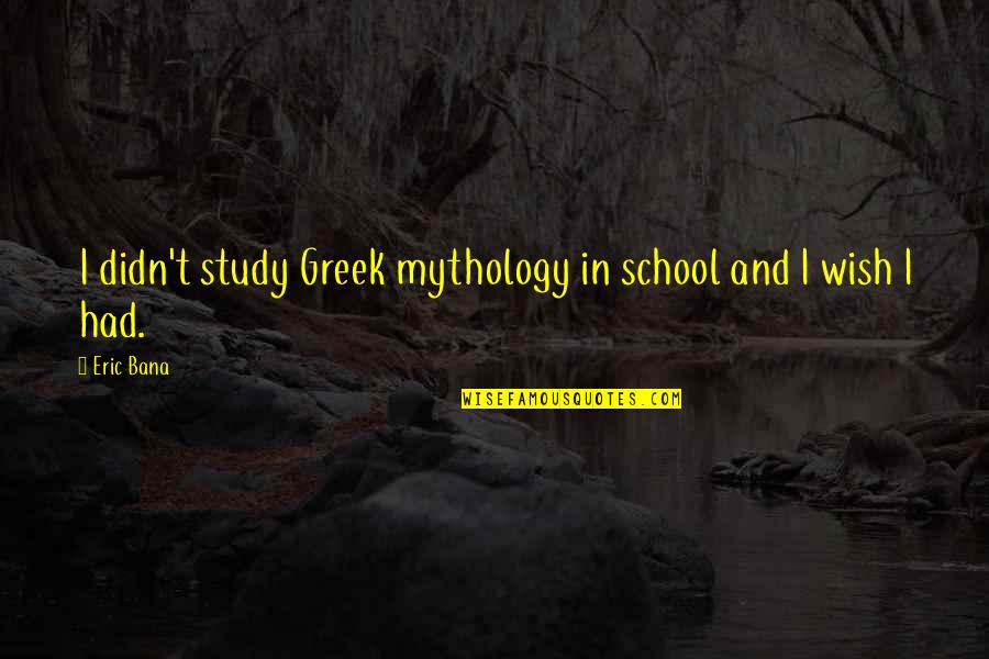 Bana Quotes By Eric Bana: I didn't study Greek mythology in school and
