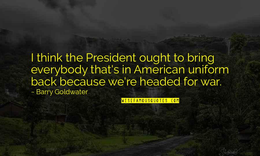 Banagan Quotes By Barry Goldwater: I think the President ought to bring everybody Banagan Quotes By Barry Goldwater: I think the President ought to bring everybody