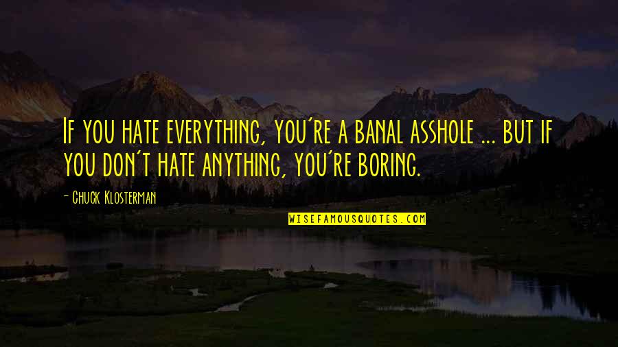 Banal Quotes By Chuck Klosterman: If you hate everything, you're a banal asshole Banal Quotes By Chuck Klosterman: If you hate everything, you're a banal asshole
