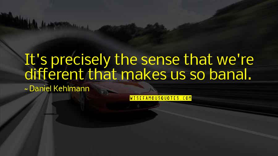 Banal Quotes By Daniel Kehlmann: It's precisely the sense that we're different that Banal Quotes By Daniel Kehlmann: It's precisely the sense that we're different that