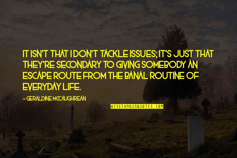 Banal Quotes By Geraldine McCaughrean: It isn't that I don't tackle issues; it's Banal Quotes By Geraldine McCaughrean: It isn't that I don't tackle issues; it's