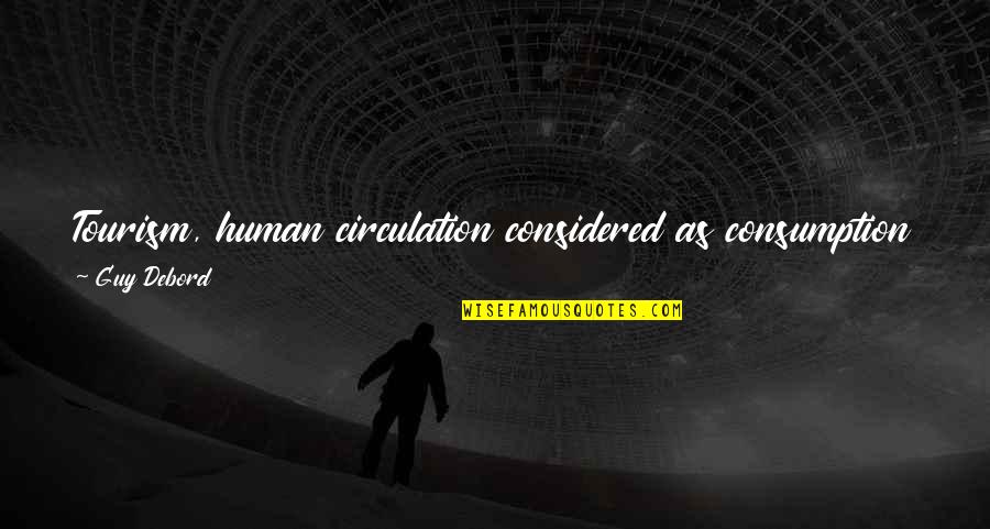 Banal Quotes By Guy Debord: Tourism, human circulation considered as consumption is fundamentally Banal Quotes By Guy Debord: Tourism, human circulation considered as consumption is fundamentally