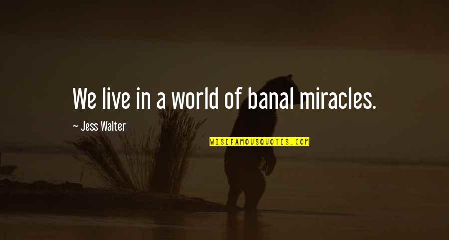 Banal Quotes By Jess Walter: We live in a world of banal miracles. Banal Quotes By Jess Walter: We live in a world of banal miracles.