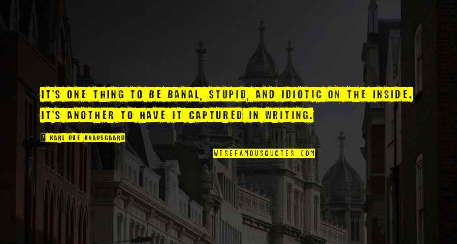 Banal Quotes By Karl Ove Knausgaard: It's one thing to be banal, stupid, and Banal Quotes By Karl Ove Knausgaard: It's one thing to be banal, stupid, and