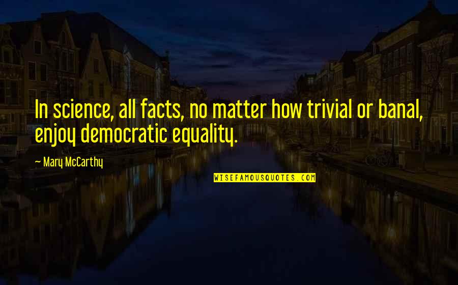 Banal Quotes By Mary McCarthy: In science, all facts, no matter how trivial