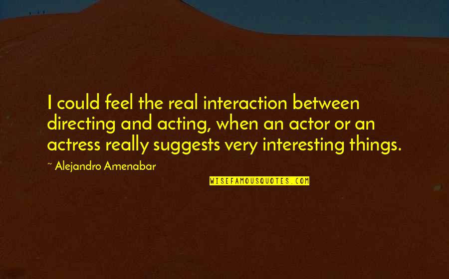 Banales And Associates Quotes By Alejandro Amenabar: I could feel the real interaction between directing