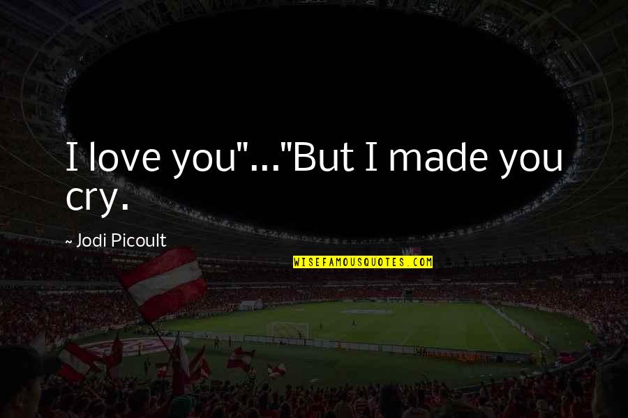 Banales Jr Quotes By Jodi Picoult: I love you"..."But I made you cry. Banales Jr Quotes By Jodi Picoult: I love you"..."But I made you cry.