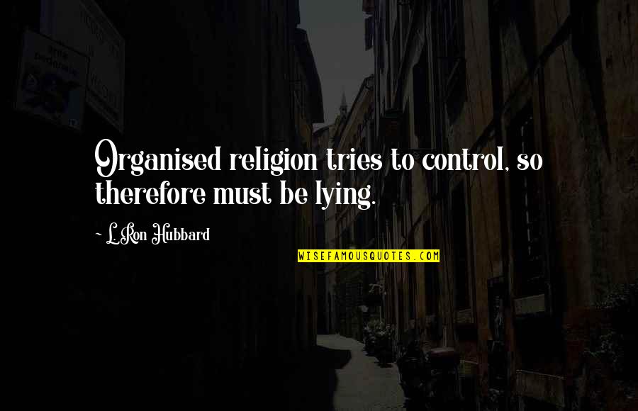 Banalities Quotes By L. Ron Hubbard: Organised religion tries to control, so therefore must