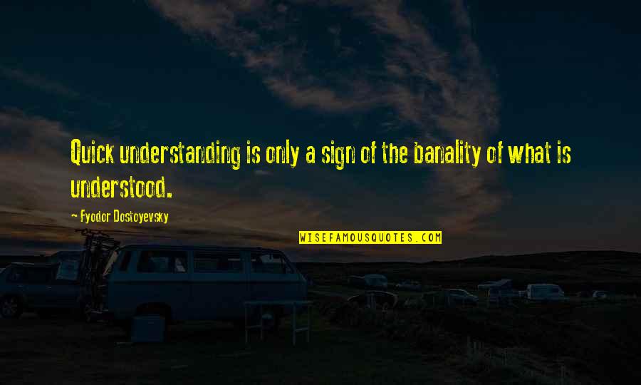 Banality Quotes By Fyodor Dostoyevsky: Quick understanding is only a sign of the Banality Quotes By Fyodor Dostoyevsky: Quick understanding is only a sign of the