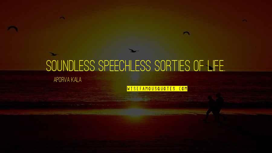 Banalne Pytania Quotes By Aporva Kala: Soundless speechless sorties of life. Banalne Pytania Quotes By Aporva Kala: Soundless speechless sorties of life.