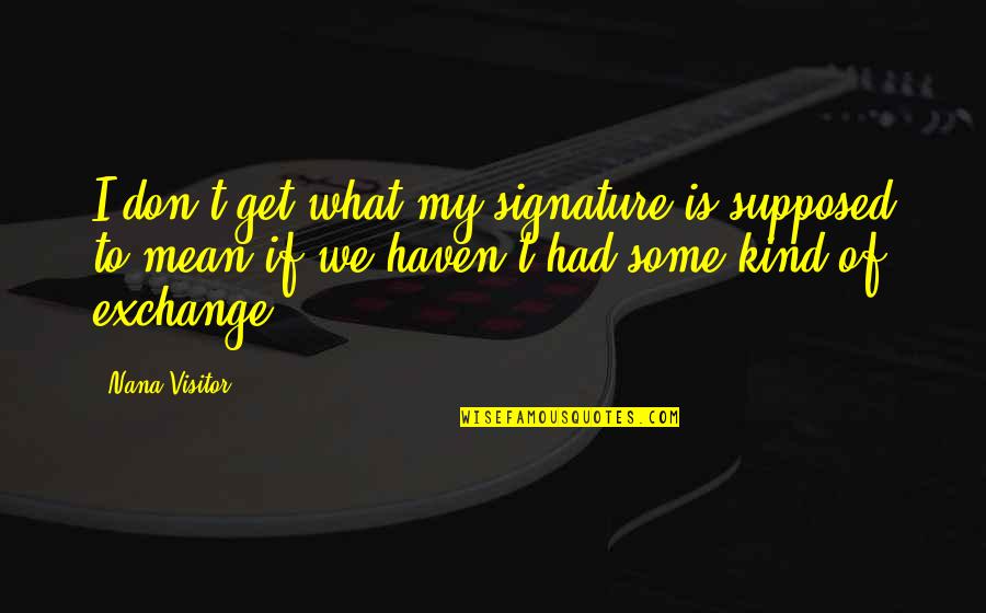 Banalne Pytania Quotes By Nana Visitor: I don't get what my signature is supposed Banalne Pytania Quotes By Nana Visitor: I don't get what my signature is supposed