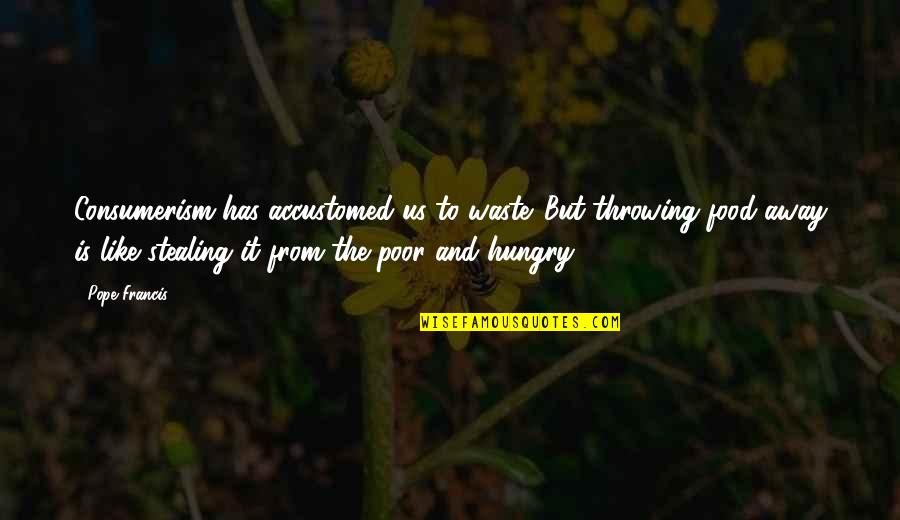 Banalne Pytania Quotes By Pope Francis: Consumerism has accustomed us to waste. But throwing Banalne Pytania Quotes By Pope Francis: Consumerism has accustomed us to waste. But throwing